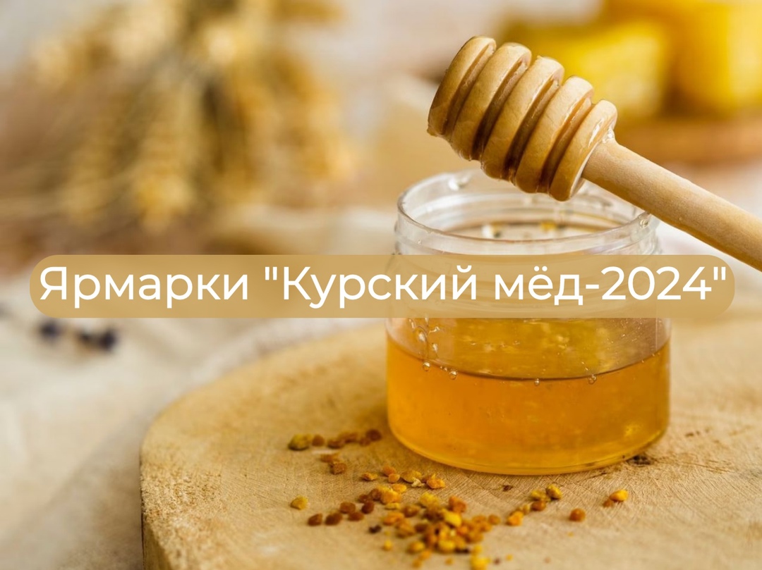 Приглашаем на ярмарки &amp;quot;Курский мёд-2024&amp;quot;.